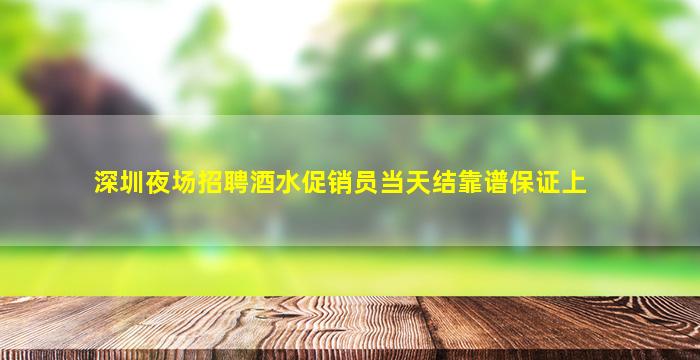 深圳夜场招聘酒水促销员当天结靠谱保证上